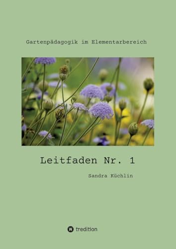 Leitfaden Nr. 1: Gartenpädagogik im Elementarbereich (Gartenpädagogik im Elementarbereich Wer weckt die Alltagstätigkeit des Gärtnerns aus ihrem Dornröschenschlaf auf? Wir gemeinsam!) von tredition