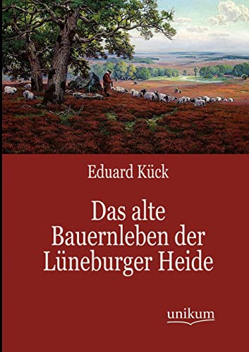 Das alte Bauernleben der Lüneburger Heide von UNIKUM Verlag