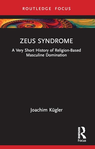 Zeus Syndrome: A Very Short History of Religion-Based Masculine Domination (Rape Culture, Religion and the Bible)