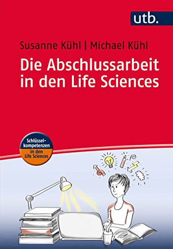 Die Abschlussarbeit in den Life Sciences: Ein Leitfaden für Studierende (Schlüsselkompetenzen in den Life Sciences)