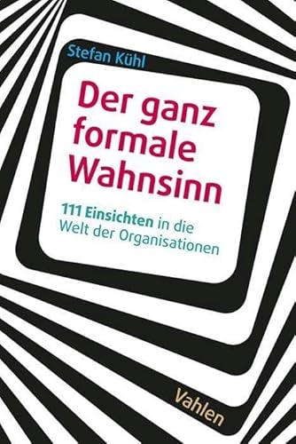 Der ganz formale Wahnsinn: 111 Einsichten in die Welt der Organisationen von Vahlen Franz GmbH
