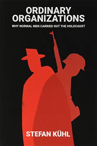 Ordinary Organizations: Why Normal Men Carried Out the Holocaust Ordinary Organizations: Why Normal Men Carried Out the Holocaust