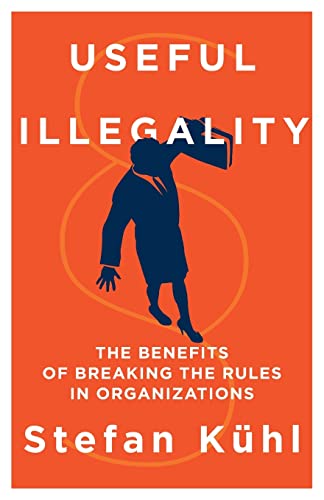 Useful Illegality: The Benefits of Breaking the Rules in Organizations (Management Insights, Band 4)