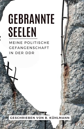 Gebrannte Seelen: Meine politische Gefangenschaft in der DDR von Independently published