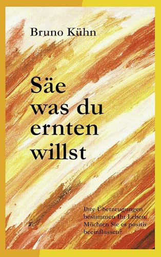 Säe, was du ernten willst: Überzeugungen ändern – Ängste auflösen von Books on Demand GmbH