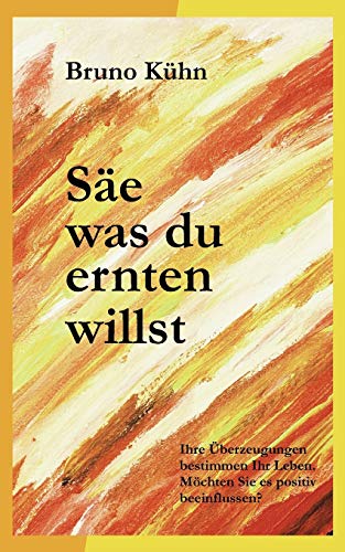 Säe, was du ernten willst: Überzeugungen ändern – Ängste auflösen