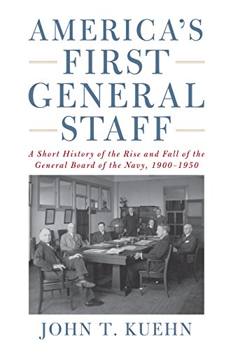 America's First General Staff: A Short History of the Rise and Fall of the General Board of the Navy, 1900-1950