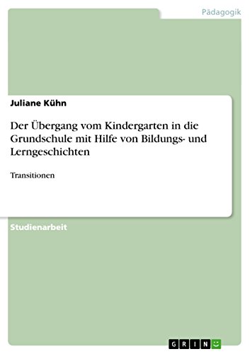 Der Übergang vom Kindergarten in die Grundschule mit Hilfe von Bildungs- und Lerngeschichten: Transitionen von GRIN Verlag