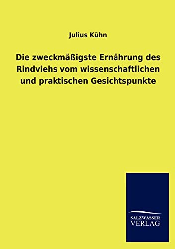 Die zweckmäßigste Ernährung des Rindviehs vom wissenschaftlichen und praktischen Gesichtspunkte von Salzwasser-Verlag GmbH