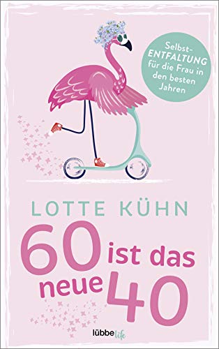 Sechzig ist das neue Vierzig: Selbst-Entfaltung für die Frau in den besten Jahren von Lübbe Life