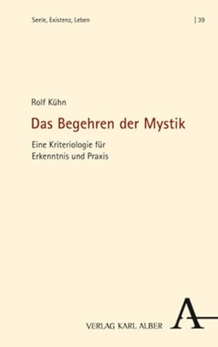 Das Begehren der Mystik: Eine Kriteriologie für Erkenntnis und Praxis (Seele, Existenz, Leben)