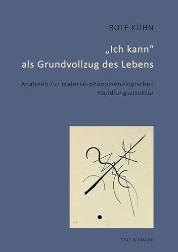 „Ich kann“ als Grundvollzug des Lebens: Analysen zur material-phänomenologischen Handlungsstruktur von Verlag Text & Dialog