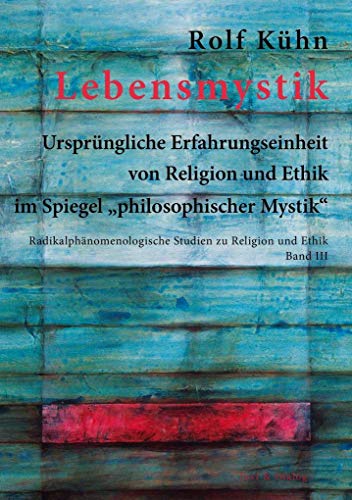 Lebensmystik: Ursprüngliche Erfahrungseinheit von Religion und Ethik im Spiegel "philosophischer Mystik" (Radikalphänomenologische Studien zu Religion und Ethik)