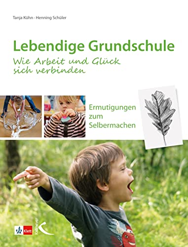 Lebendige Grundschule: Wie Arbeit und Glück sich verbinden: Ermutigungen zum Selbermachen von Kallmeyer'sche Verlags-