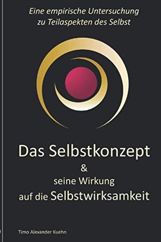 Das Selbstkonzept & seine Wirkung auf die Selbstwirksamkeit: eine empirische Untersuchung zu Teilaspekten des Selbst