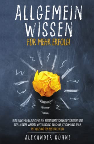 Allgemeinwissen - für mehr Erfolg!: Deine Allgemeinbildung mit den besten Lerntechniken verbessern und intelligenter werden. Weiterbildung in Schule, Studium und Beruf, mit Quiz und den besten Fakten von Independently published