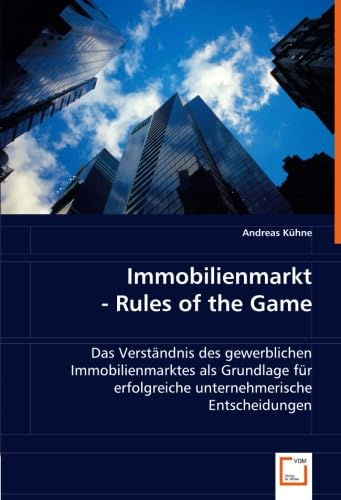 Immobilienmarkt - Rules of the Game: Das Verständnis des gewerblichen Immobilienmarktes als Grundlage für erfolgreiche unternehmerische Entscheidungen von VDM Verlag Dr. Müller