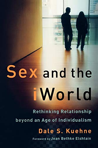 Sex and the iWorld: Rethinking Relationship beyond an Age of Individualism von Baker Academic
