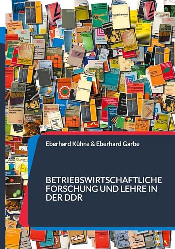 Betriebswirtschaftliche Forschung und Lehre in der DDR: Institutionen, Personen, Veröffentlichungen - Industrie, Binnenhandel, Landwirtschaft von BoD – Books on Demand