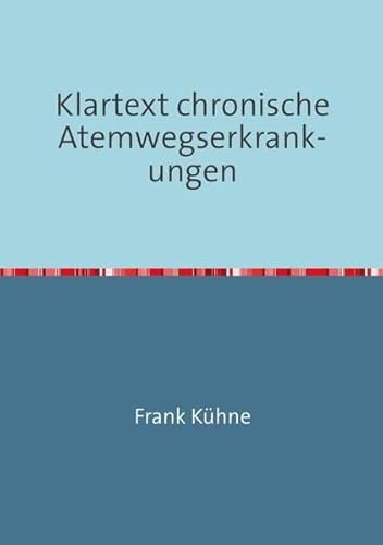 Klartext Atemwegs chronische Erkrankungen / Klartext chronische Atemwegserkrankungen: Von A wie Asthma über C wie COPD bis. S wie Sarkoidose Klartext Atemwegs chronische Erkrankungen / Klartext chronische Atemwegserkrankungen: Von A wie Asthma über C wie COPD bis. S wie Sarkoidose