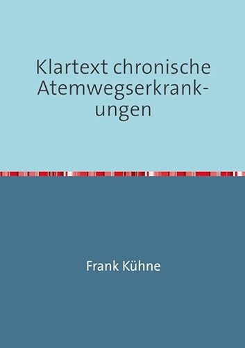 Klartext Atemwegs chronische Erkrankungen / Klartext chronische Atemwegserkrankungen: Von A wie Asthma über C wie COPD bis. S wie Sarkoidose Klartext Atemwegs chronische Erkrankungen / Klartext chronische Atemwegserkrankungen: Von A wie Asthma über C wie COPD bis. S wie Sarkoidose