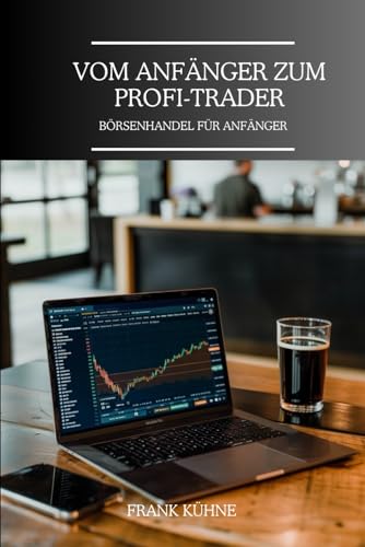 Vom Anfänger zum Profi Trader: Börsenhandel für Anfänger Vom Anfänger zum Profi Trader: Börsenhandel für Anfänger