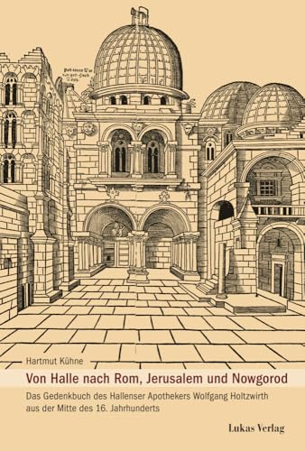 Von Halle nach Rom, Jerusalem und Nowgorod: Das Gedenkbuch des Hallenser Apothekers Wolfgang Holtzwirth aus der Mitte des 16. Jahrhunderts (Schriftenreihe der Friedrich-Christian-Lesser-Siftung) von Lukas Verlag für Kunst- und Geistesgeschichte