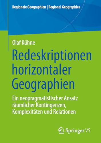 Redeskriptionen horizontaler Geographien: Ein neopragmatistischer Ansatz räumlicher Kontingenzen, Komplexitäten und Relationen (Regionale Geographien | Regional Geographies) von Springer