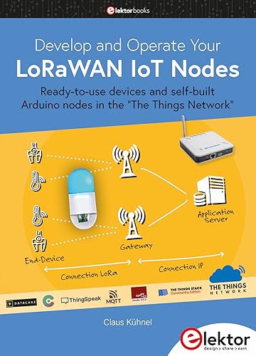 Develop and Operate Your LoRaWAN IoT Nodes: Ready-to-use devices and self-built Arduino nodes in the "The Things Network" von Elektor