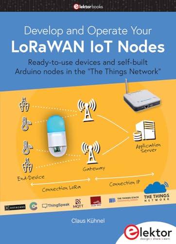 Develop and Operate Your LoRaWAN IoT Nodes: Ready-to-use devices and self-built Arduino nodes in the "The Things Network" von Elektor