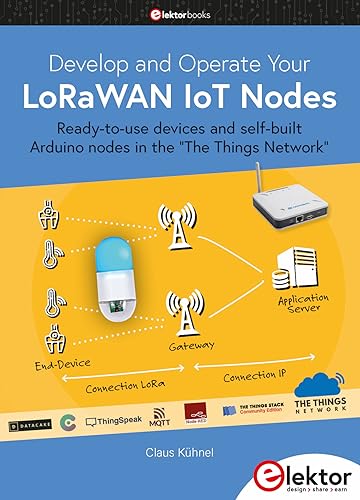 Develop and Operate Your LoRaWAN IoT Nodes: Ready-to-use devices and self-built Arduino nodes in the "The Things Network" Develop and Operate Your LoRaWAN IoT Nodes: Ready-to-use devices and self-built Arduino nodes in the "The Things Network"