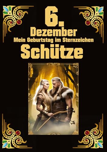 6.Dezember, mein Geburtstag: Geboren im Zeichen des Schützen. Meine Eigenschaften und Charakterzüge, meine Stärken und Schwächen, meine Geburtstagsbegleiter und historische Ereignisse