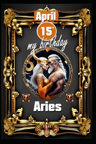 April 15th, my birthday: Born under the sign of Aries, exploring my attributes and character traits, strengths and weaknesses, alongside the ... events. (Birthday books with zodiac signs) von Independently published