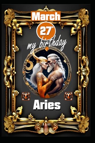 March 27th, my birthday: Born under the sign of Aries, exploring my attributes and character traits, strengths and weaknesses, alongside the ... events. (Birthday books with zodiac signs) von Independently published
