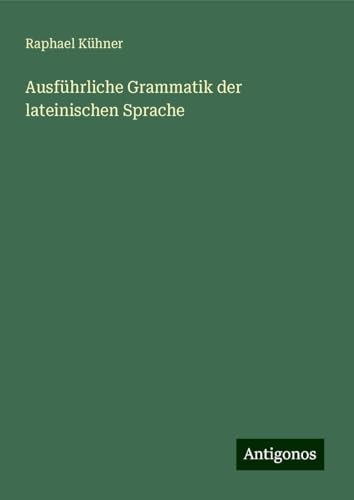 Ausführliche Grammatik der lateinischen Sprache von Antigonos Verlag