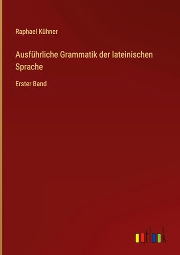 Ausführliche Grammatik der lateinischen Sprache: Erster Band von Outlook Verlag