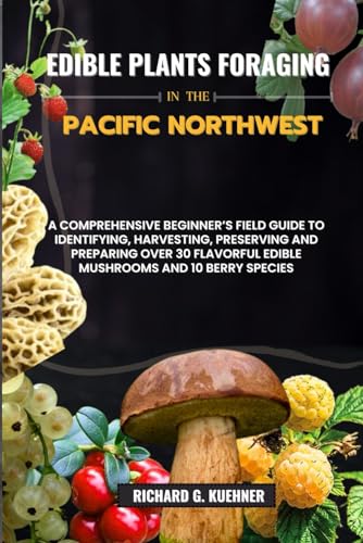 Edible Plants Foraging In The Pacific Northwest: A Comprehensive Beginner’s Field Guide to Identifying, Harvesting, Preserving, and Preparing Over 30 Flavorful Edible Mushrooms and Berry Species von Independently published