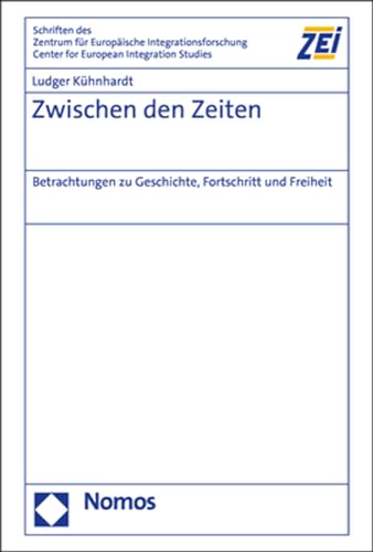 Zwischen den Zeiten: Betrachtungen zu Geschichte, Fortschritt und Freiheit (Schriften des Zentrums für Europäische Integrationsforschung (ZEI): Center ... Friedrich-Wilhelm-Universität Bonn)