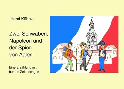 Erzählungen aus Aalen / Zwei Schwaben, Napoleon und der Spion von Aalen: Eine Erzählung mit bunten Zeichnungen