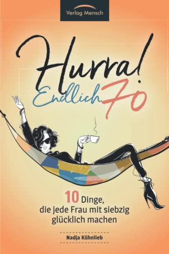 Hurra! Endlich 70! Zehn Dinge, die jede Frau mit siebzig glücklich machen: Das Geschenkbuch für alle Frauen, die mehr Glück erleben möchten von Verlag Mensch