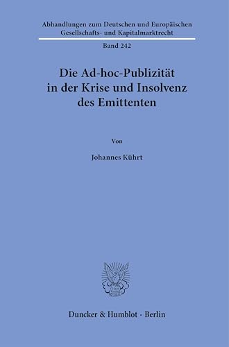 Die Ad-hoc-Publizität in der Krise und Insolvenz des Emittenten (Abhandlungen zum Deutschen und Europäischen Gesellschafts- und Kapitalmarktrecht) von Duncker & Humblot GmbH