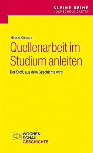 Quellenarbeit im Studium anleiten: Der Stoff, aus dem Geschichte wird (Kleine Reihe Hochschuldidaktik) von Wochenschau Verlag