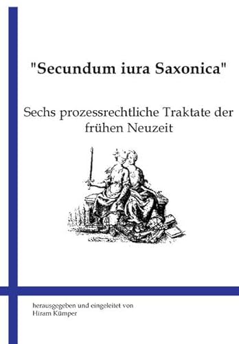 Secundum iura Saxonica: Sechs prozessrechtliche Traktate der frühen Neuzeit