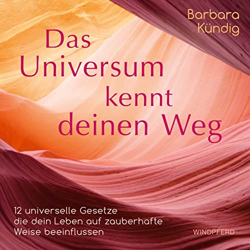 Das Universum kennt deinen Weg: 12 universelle Gesetze, die dein Leben auf zauberhafte Weise beeinflussen