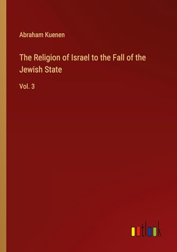 The Religion of Israel to the Fall of the Jewish State: Vol. 3 von Outlook Verlag
