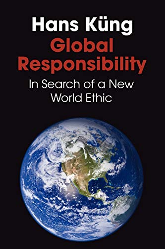 Global Responsibility: In Search of a New World Ethic Global Responsibility: In Search of a New World Ethic
