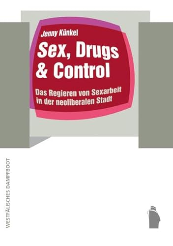 Sex, Drugs & Control: Das Regieren von Sexarbeit in der neoliberalen Stadt (Raumproduktionen: Theorie und gesellschaftliche Praxis)