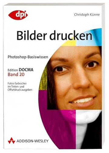 Photoshop-Basiswissen: Bilder drucken - Band 20: Edition DOCMA - Band 20 (DPI Grafik) von Addison-Wesley Verlag