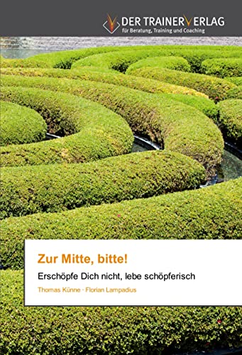 Zur Mitte, bitte!: Erschöpfe Dich nicht, lebe schöpferisch