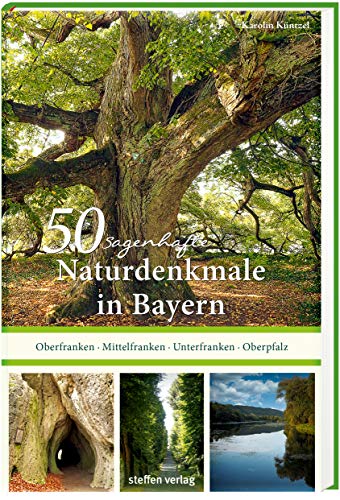 50 sagenhafte Naturdenkmale in Bayern: Unterfranken – Oberfranken – Mittelfranken – Oberpfalz von Steffen Verlag